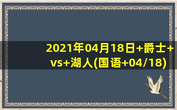 2021年04月18日 爵士 vs 湖人(国语 04/18)高清直播